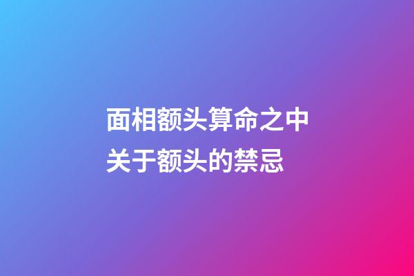 面相额头算命之中关于额头的禁忌
