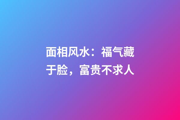 面相风水：福气藏于脸，富贵不求人