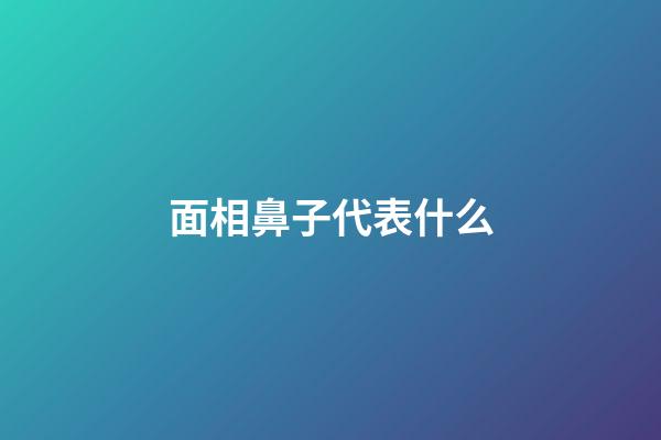 面相鼻子代表什么