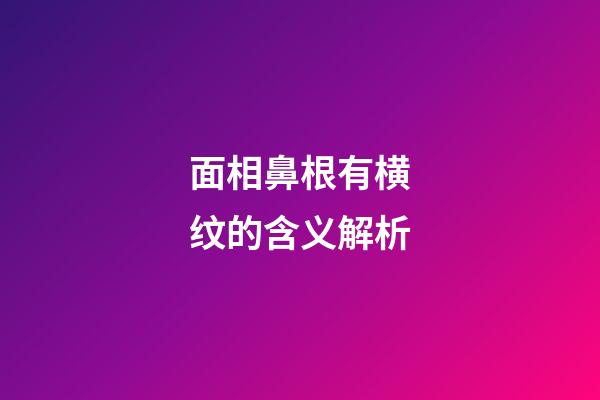 面相鼻根有横纹的含义解析