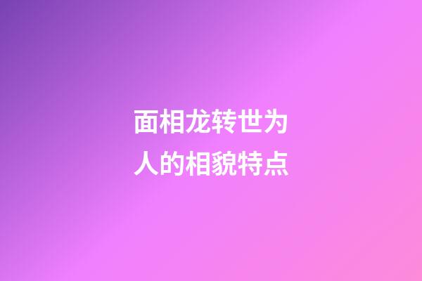 面相龙转世为人的相貌特点