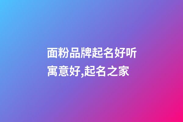 面粉品牌起名好听寓意好,起名之家-第1张-商标起名-玄机派