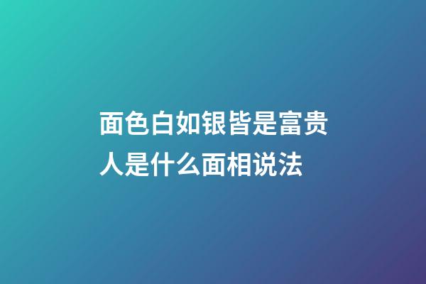面色白如银皆是富贵人是什么面相说法