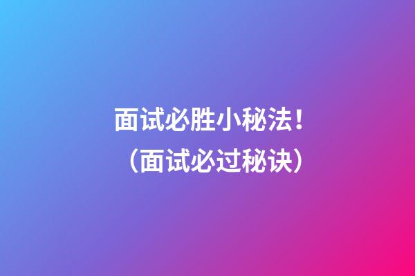 面试必胜小秘法！（面试必过秘诀）