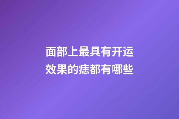 面部上最具有开运效果的痣都有哪些