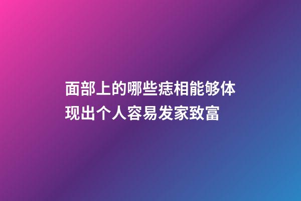 面部上的哪些痣相能够体现出个人容易发家致富