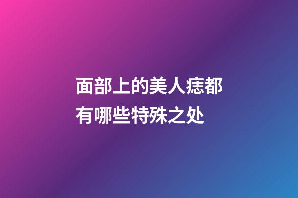 面部上的美人痣都有哪些特殊之处?