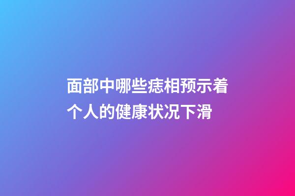 面部中哪些痣相预示着个人的健康状况下滑?