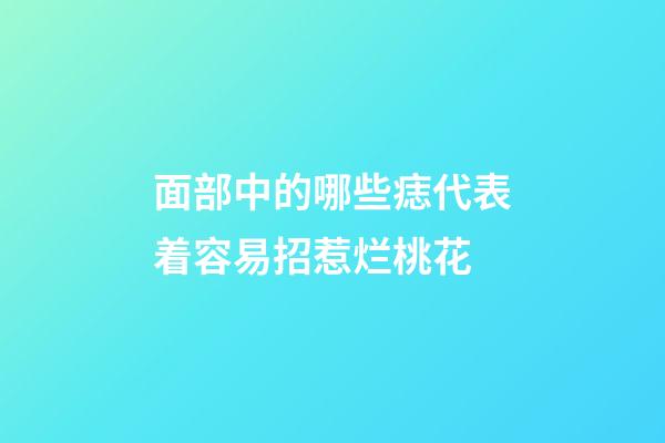 面部中的哪些痣代表着容易招惹烂桃花