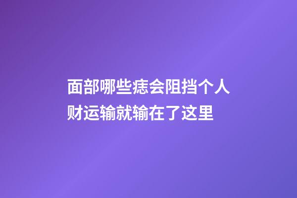 面部哪些痣会阻挡个人财运?输就输在了这里