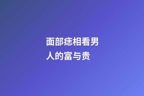 面部痣相看男人的富与贵