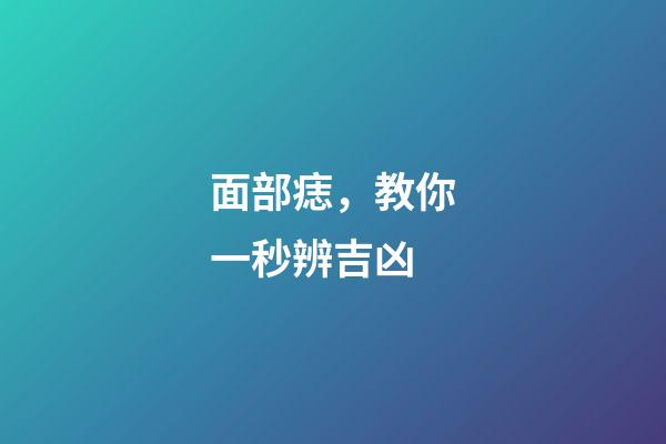 面部痣，教你一秒辨吉凶