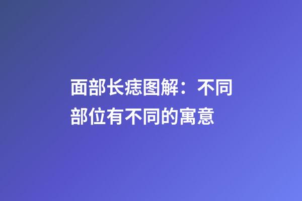 面部长痣图解：不同部位有不同的寓意