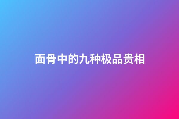 面骨中的九种极品贵相