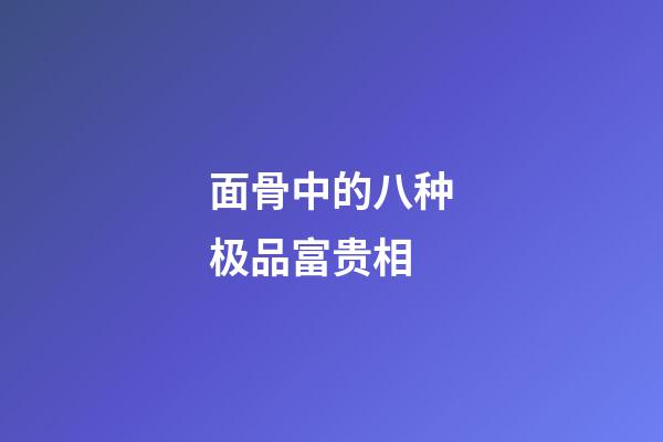 面骨中的八种极品富贵相