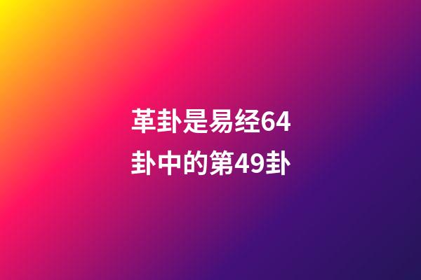 革卦是易经64卦中的第49卦