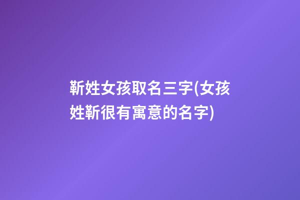 靳姓女孩取名三字(女孩姓靳很有寓意的名字)