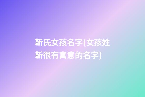 靳氏女孩名字(女孩姓靳很有寓意的名字)