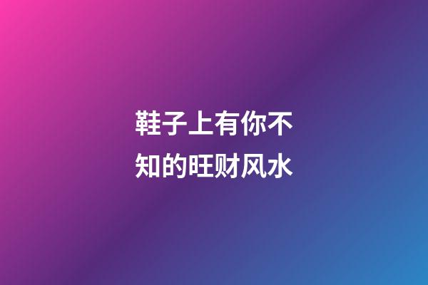 鞋子上有你不知的旺财风水