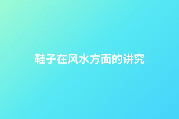 鞋子在风水方面的讲究