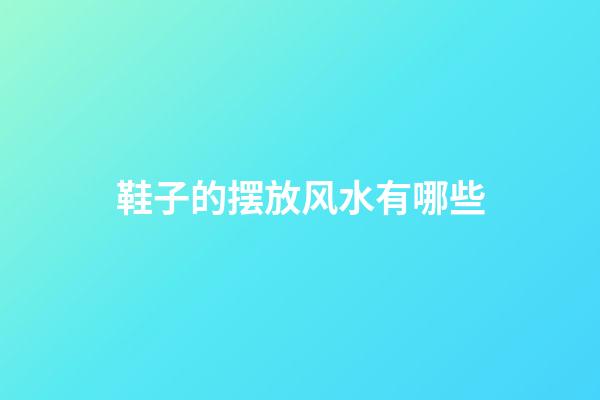 鞋子的摆放风水有哪些