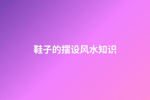 鞋子的摆设风水知识