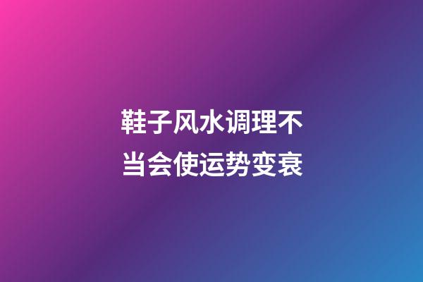 鞋子风水调理不当会使运势变衰
