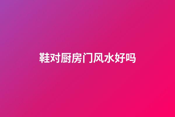 鞋对厨房门风水好吗