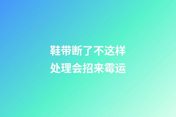 鞋带断了不这样处理会招来霉运