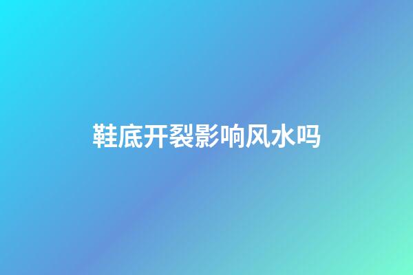 鞋底开裂影响风水吗