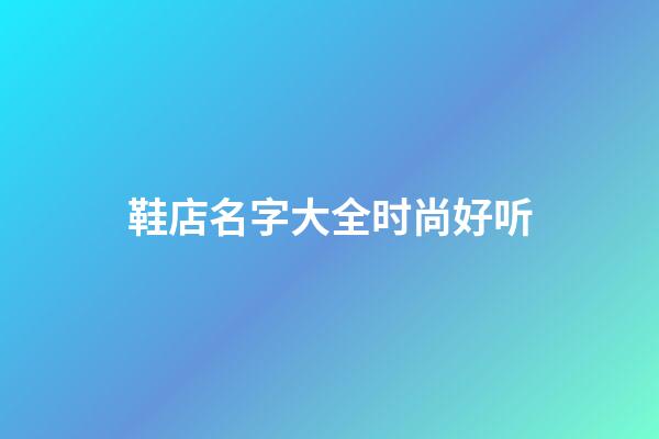 鞋店名字大全时尚好听