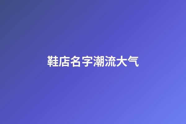 鞋店名字潮流大气