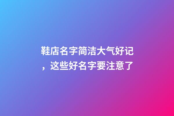 鞋店名字简洁大气好记，这些好名字要注意了-第1张-店铺起名-玄机派
