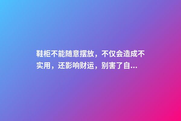 鞋柜不能随意摆放，不仅会造成不实用，还影响财运，别害了自己