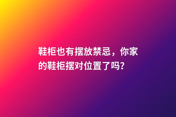 鞋柜也有摆放禁忌，你家的鞋柜摆对位置了吗？