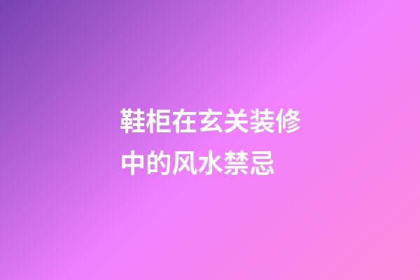 鞋柜在玄关装修中的风水禁忌