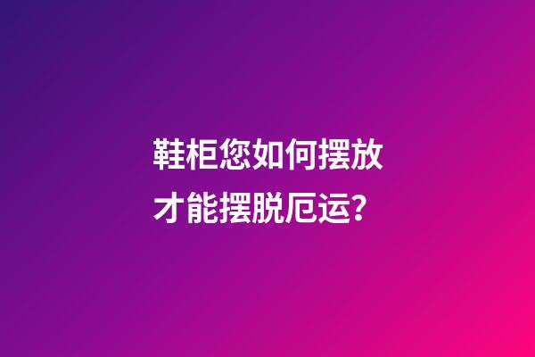 鞋柜您如何摆放才能摆脱厄运？