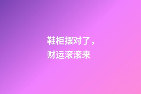 鞋柜摆对了，财运滚滚来