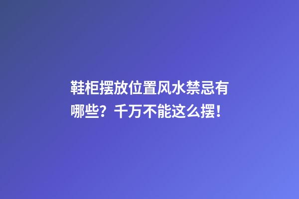 鞋柜摆放位置风水禁忌有哪些？千万不能这么摆！