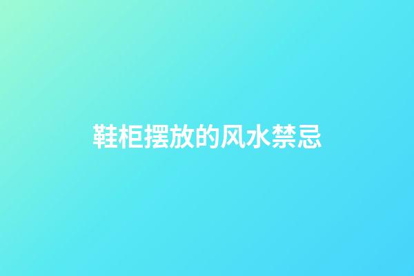 鞋柜摆放的风水禁忌