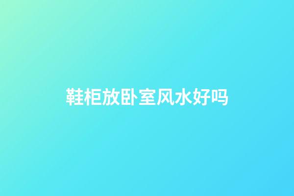 鞋柜放卧室风水好吗