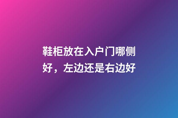鞋柜放在入户门哪侧好，左边还是右边好