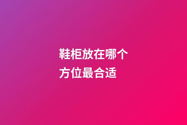 鞋柜放在哪个方位最合适