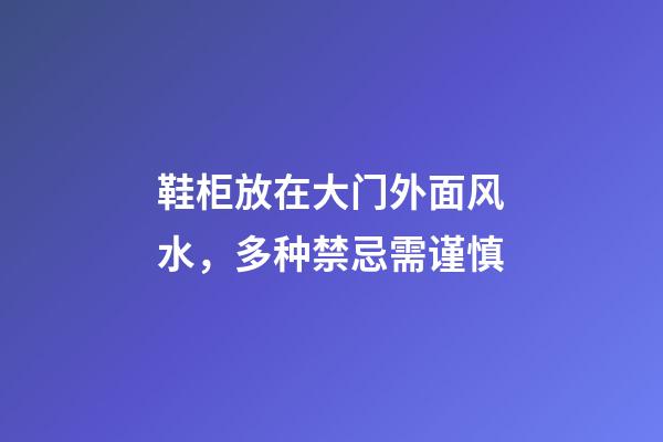 鞋柜放在大门外面风水，多种禁忌需谨慎