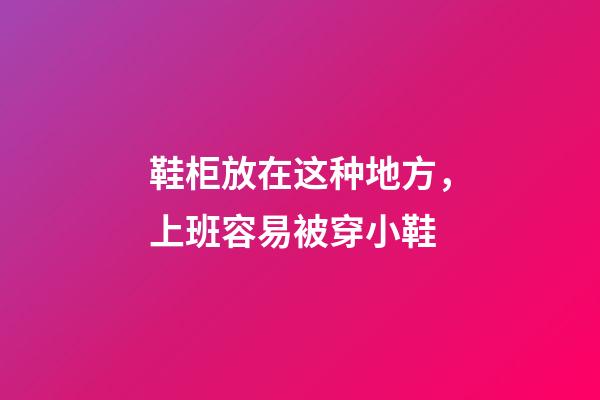鞋柜放在这种地方，上班容易被穿小鞋