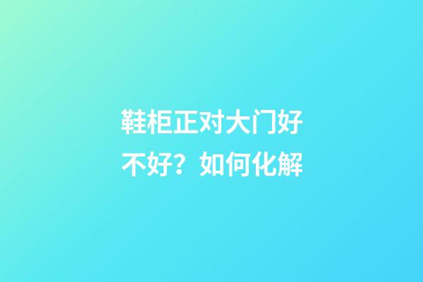 鞋柜正对大门好不好？如何化解