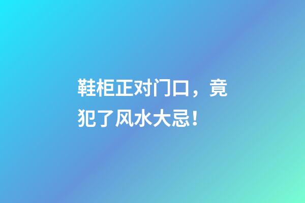 鞋柜正对门口，竟犯了风水大忌！