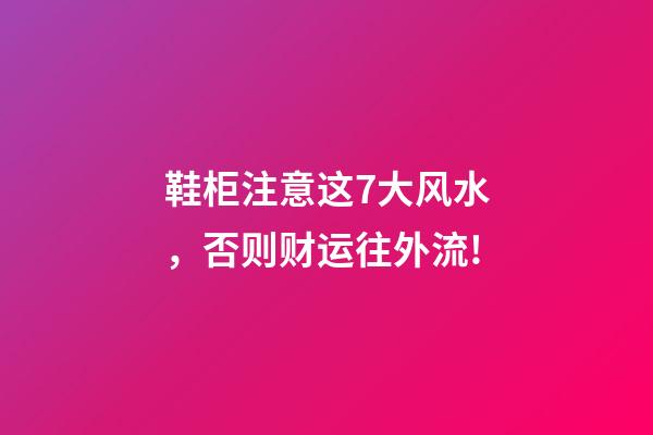 鞋柜注意这7大风水，否则财运往外流!
