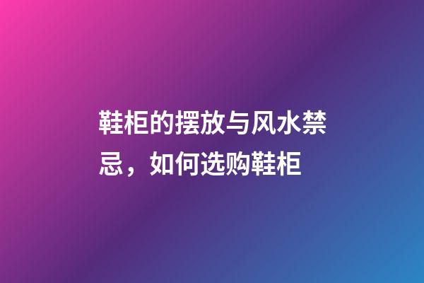 鞋柜的摆放与风水禁忌，如何选购鞋柜