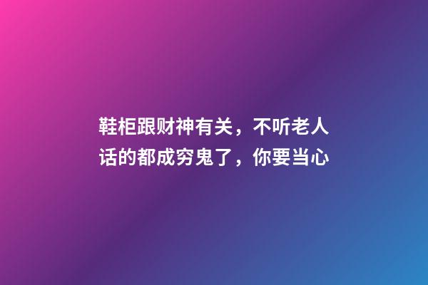 鞋柜跟财神有关，不听老人话的都成穷鬼了，你要当心